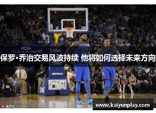 保罗·乔治交易风波持续 他将如何选择未来方向