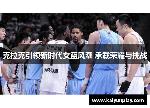 克拉克引领新时代女篮风潮 承载荣耀与挑战
