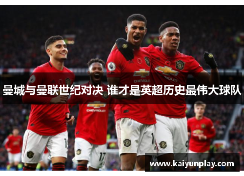 曼城与曼联世纪对决 谁才是英超历史最伟大球队