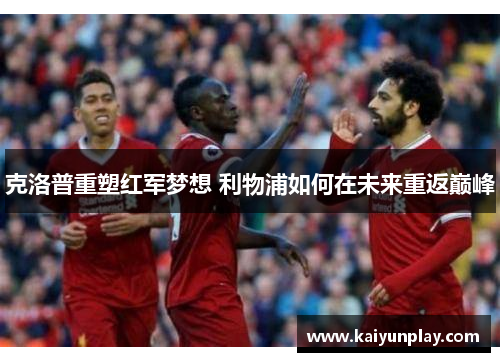 克洛普重塑红军梦想 利物浦如何在未来重返巅峰